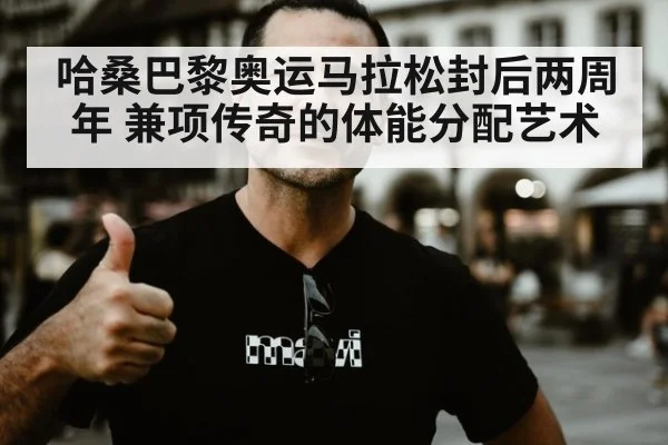 哈桑巴黎奥运马拉松封后两周年 兼项传奇的体能分配艺术