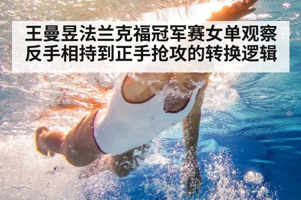 王曼昱法兰克福冠军赛女单观察 反手相持到正手抢攻的转换逻辑